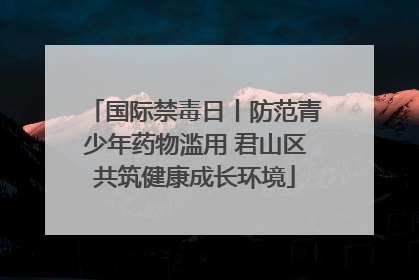 国际禁毒日丨防范青少年药物滥用 君山区共筑健康成长环境