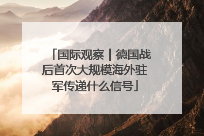 国际观察｜德国战后首次大规模海外驻军传递什么信号