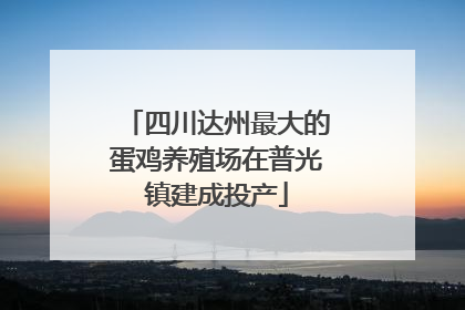 四川达州最大的蛋鸡养殖场在普光镇建成投产