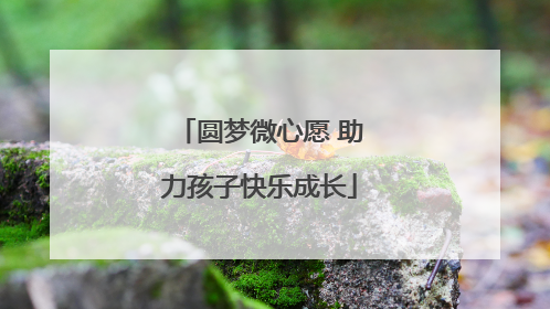 圆梦微心愿 助力孩子快乐成长