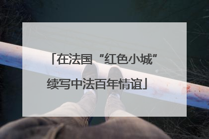 在法国“红色小城”续写中法百年情谊