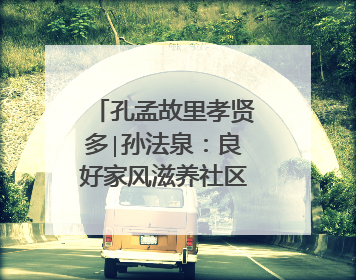 孔孟故里孝贤多∣孙法泉：良好家风滋养社区文明新风
