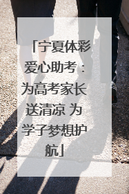 宁夏体彩爱心助考：为高考家长送清凉 为学子梦想护航