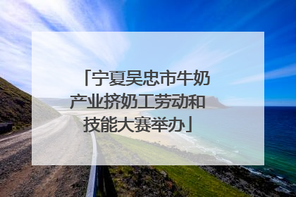 宁夏吴忠市牛奶产业挤奶工劳动和技能大赛举办