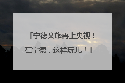 宁德文旅再上央视！在宁德，这样玩儿！
