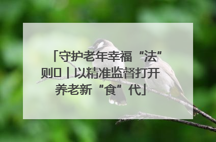 守护老年幸福“法”则⑮丨以精准监督打开养老新“食”代