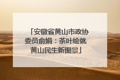 安徽省黄山市政协委员俞娟：茶叶绘就黄山民生新图景