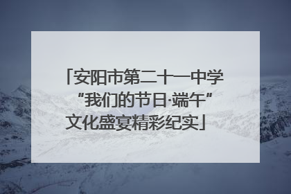 安阳市第二十一中学“我们的节日·端午”文化盛宴精彩纪实