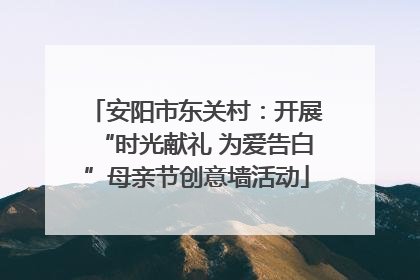 安阳市东关村：开展“时光献礼 为爱告白”母亲节创意墙活动