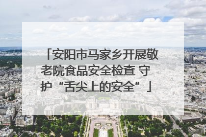 安阳市马家乡开展敬老院食品安全检查 守护“舌尖上的安全”
