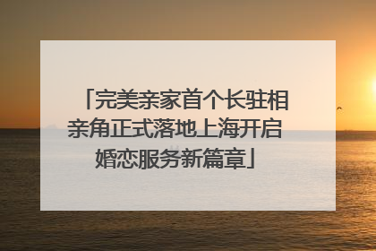 完美亲家首个长驻相亲角正式落地上海开启婚恋服务新篇章