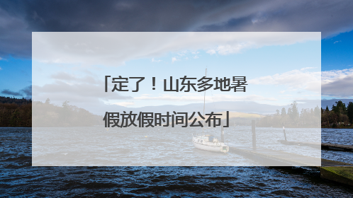 定了！山东多地暑假放假时间公布