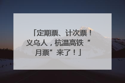 定期票、计次票！义乌人，杭温高铁“月票”来了！
