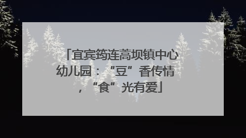 宜宾筠连蒿坝镇中心幼儿园：“豆”香传情，“食”光有爱
