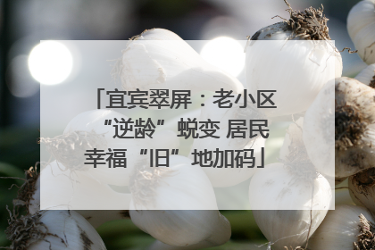 宜宾翠屏：老小区“逆龄”蜕变 居民幸福“旧”地加码