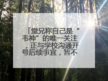 堂兄称自己是“韦神”的唯一关注，正与学校沟通开号后续事宜，暂不考虑直播