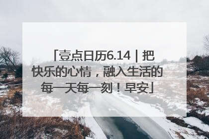 壹点日历6.14｜把快乐的心情，融入生活的每一天每一刻！早安