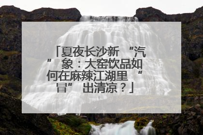 夏夜长沙新 “汽” 象：大窑饮品如何在麻辣江湖里 “冒” 出清凉？