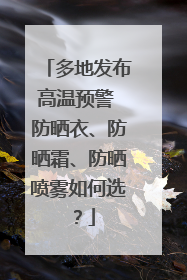 多地发布高温预警 防晒衣、防晒霜、防晒喷雾如何选？