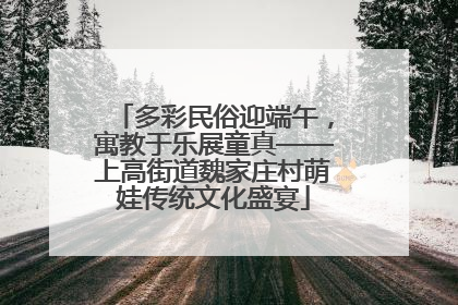 多彩民俗迎端午，寓教于乐展童真——上高街道魏家庄村萌娃传统文化盛宴