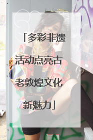 多彩非遗活动点亮古老敦煌文化新魅力