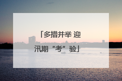 多措并举 迎汛期“考”验