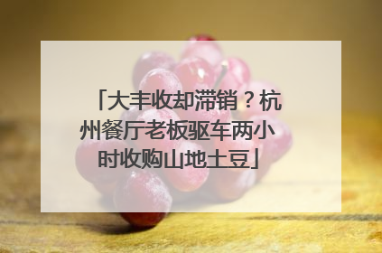 大丰收却滞销？杭州餐厅老板驱车两小时收购山地土豆