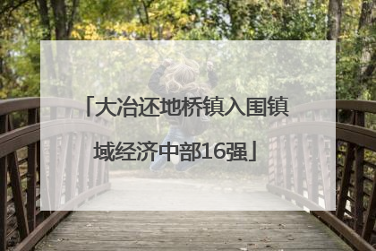 大冶还地桥镇入围镇域经济中部16强