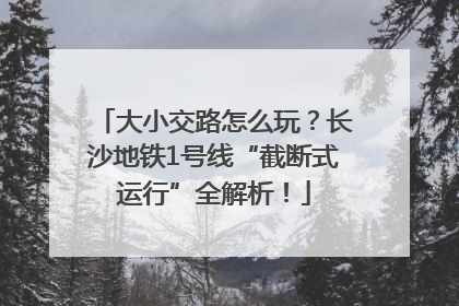 大小交路怎么玩？长沙地铁1号线“截断式运行”全解析！