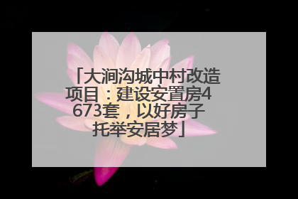 大涧沟城中村改造项目：建设安置房4673套，以好房子托举安居梦