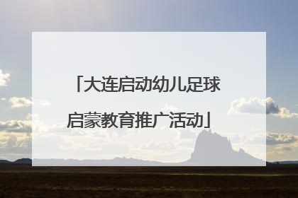 大连启动幼儿足球启蒙教育推广活动