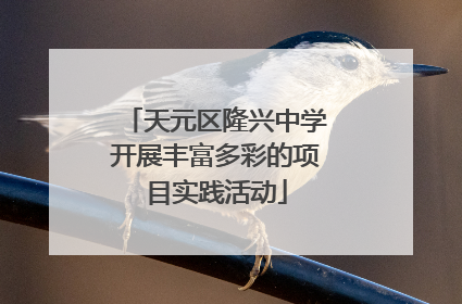 天元区隆兴中学开展丰富多彩的项目实践活动