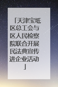 天津宝坻区总工会与区人民检察院联合开展民法典宣传进企业活动