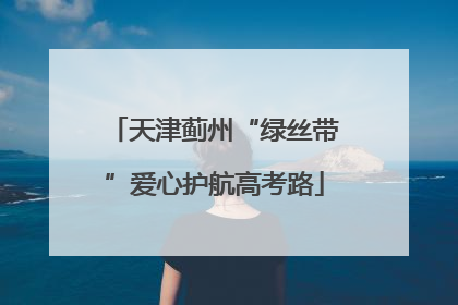 天津蓟州“绿丝带”爱心护航高考路