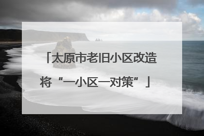 太原市老旧小区改造将“一小区一对策”
