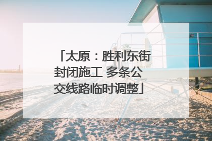 太原：胜利东街封闭施工 多条公交线路临时调整