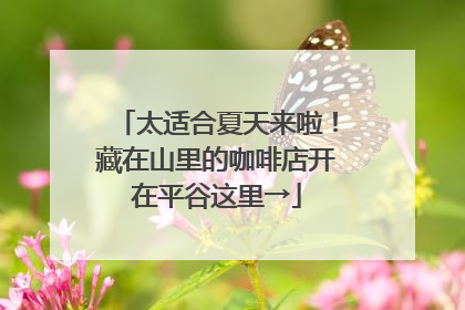 太适合夏天来啦！藏在山里的咖啡店开在平谷这里→