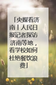 央媒看济南丨人民日报记者探访济南等地，看学校如何杜绝餐饮浪费