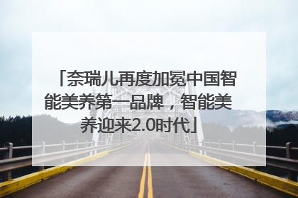 奈瑞儿再度加冕中国智能美养第一品牌，智能美养迎来2.0时代