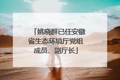 姚晓群已任安徽省生态环境厅党组成员、副厅长