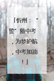 忻州：“警”随中考，为梦护航，中考加油！