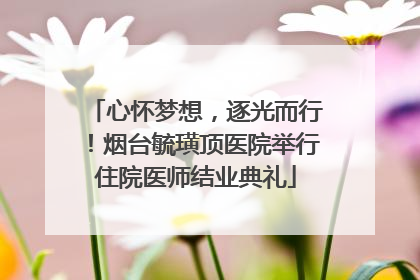 心怀梦想，逐光而行！烟台毓璜顶医院举行住院医师结业典礼