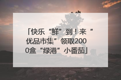 快乐“鲜”到！来“优品市集”领取2000盒“绿港”小番茄