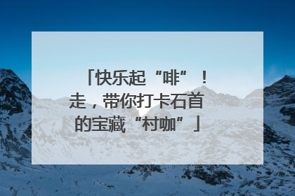快乐起“啡”！走，带你打卡石首的宝藏“村咖”