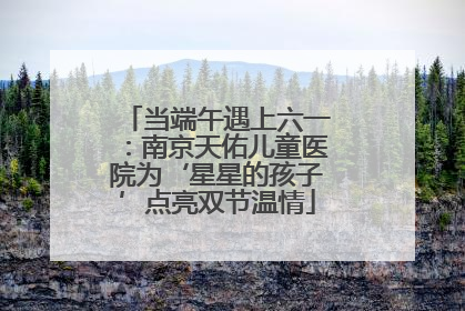 当端午遇上六一：南京天佑儿童医院为‘星星的孩子’点亮双节温情