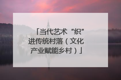 当代艺术“织”进传统村落（文化产业赋能乡村）