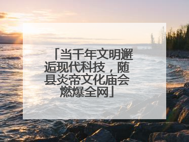 当千年文明邂逅现代科技，随县炎帝文化庙会燃爆全网