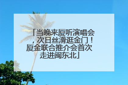 当晚来厦听演唱会，次日丝滑逛金门！厦金联合推介会首次走进闽东北
