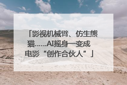 影视机械臂、仿生熊猫……AI摇身一变成电影“创作合伙人”