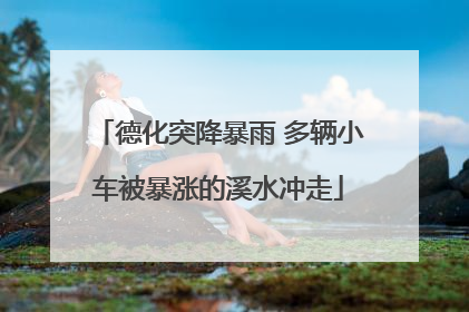 德化突降暴雨 多辆小车被暴涨的溪水冲走